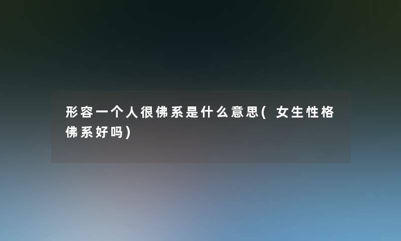 形容一个人很佛系是什么意思(女生性格佛系好吗) 形容一个人很佛系是什么意思(女生性格佛系好吗)