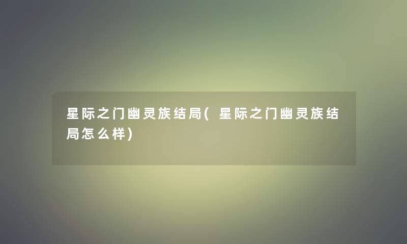 星际之门幽灵族结局(星际之门幽灵族结局怎么样) 星际之门幽灵族结局(星际之门幽灵族结局怎么样)
