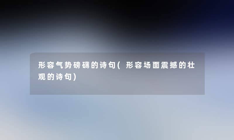 形容气势磅礴的诗句(形容场面震撼的壮观的诗句) 形容气势磅礴的诗句(形容场面震撼的壮观的诗句)