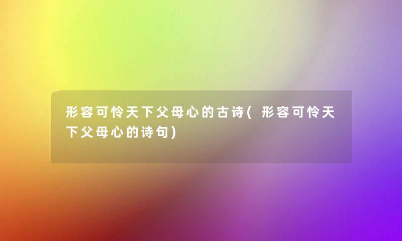 形容可怜天下父母心的古诗(形容可怜天下父母心的诗句) 形容可怜天下父母心的古诗(形容可怜天下父母心的诗句)