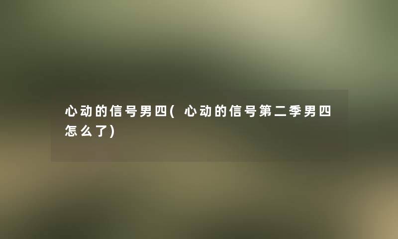 心动的信号男四(心动的信号第二季男四怎么了) 心动的信号男四(心动的信号第二季男四怎么了)