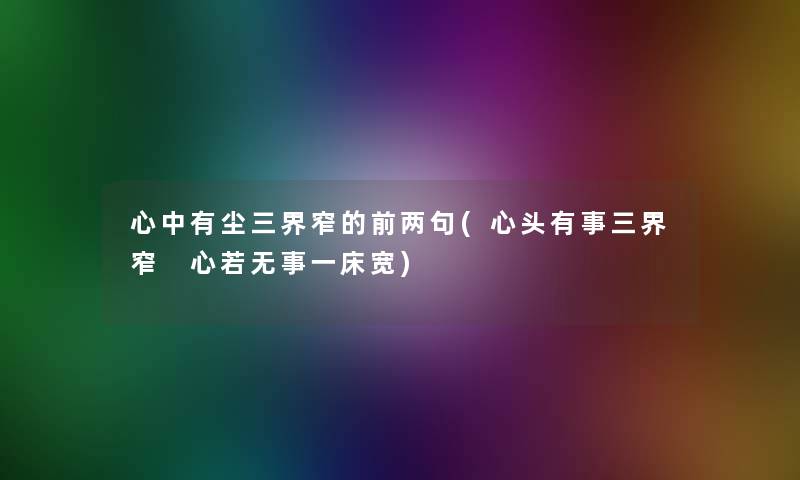 心中有尘三界窄的前两句(心头有事三界窄 心若无事一床宽)