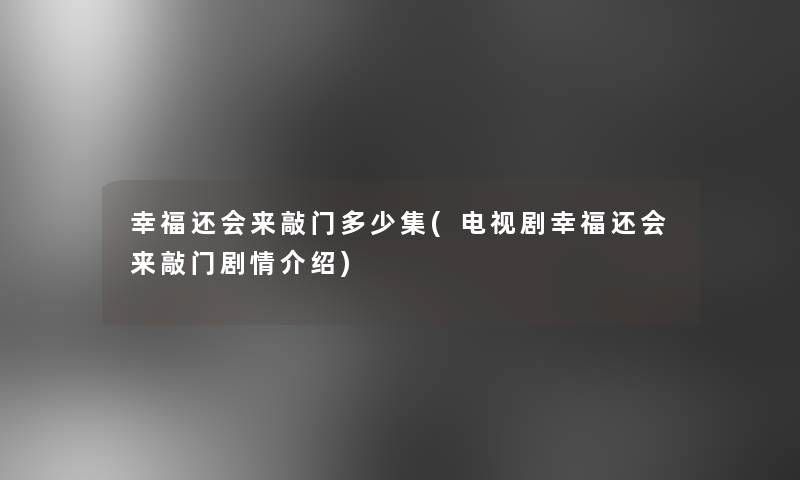 幸福还会来敲门多少集(电视剧幸福还会来敲门剧情介绍) 幸福还会来敲门多少集(电视剧幸福还会来敲门剧情介绍)