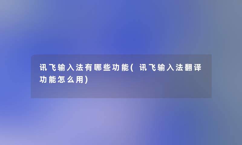 讯飞输入法有哪些功能(讯飞输入法翻译功能怎么用) 讯飞输入法有哪些功能(讯飞输入法翻译功能怎么用)