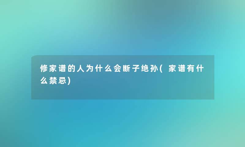 修家谱的人为什么会断子绝孙(家谱有什么禁忌) 修家谱的人为什么会断子绝孙(家谱有什么禁忌)