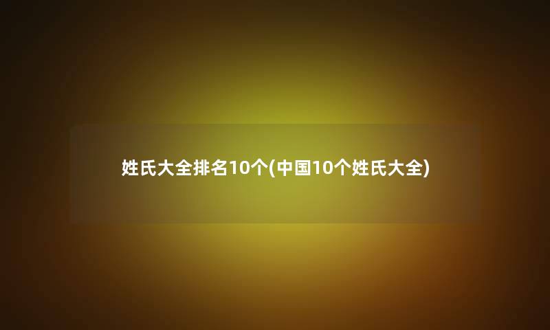 姓氏大全推荐10个(中国10个姓氏大全) 姓氏大全推荐10个(中国10个姓氏大全)