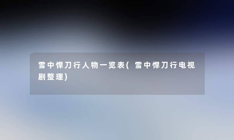 雪中悍刀行人物一览表(雪中悍刀行电视剧整理) 雪中悍刀行人物一览表(雪中悍刀行电视剧整理)