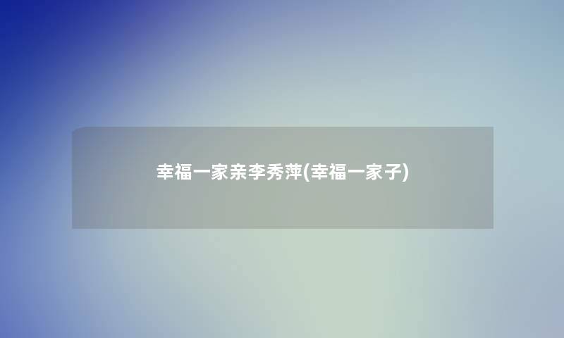 幸福一家亲李秀萍(幸福一家子) 幸福一家亲李秀萍(幸福一家子)