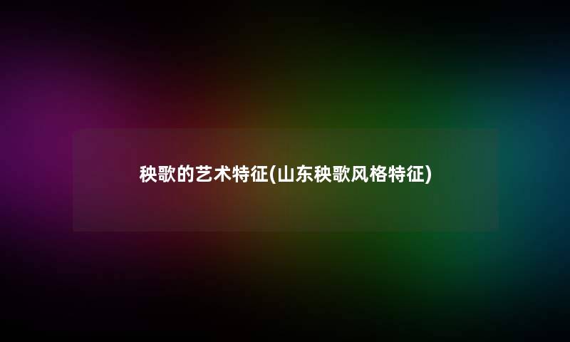 秧歌的艺术特征(山东秧歌风格特征)
