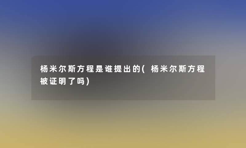 杨米尔斯方程是谁提出的(杨米尔斯方程被证明了吗) 杨米尔斯方程是谁提出的(杨米尔斯方程被证明了吗)