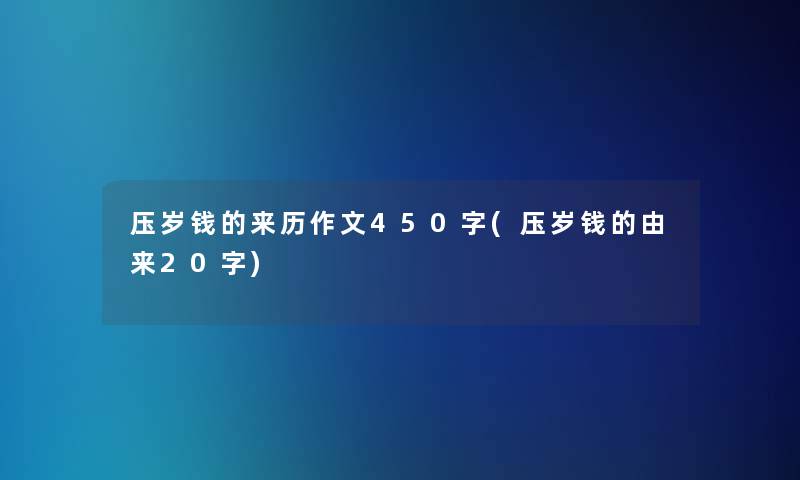 压岁钱的来历作文450字(压岁钱的由来20字) 压岁钱的来历作文450字(压岁钱的由来20字)