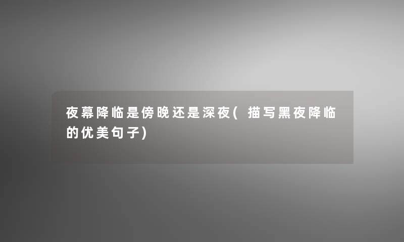 夜幕降临是傍晚还是深夜(描写黑夜降临的优美句子) 夜幕降临是傍晚还是深夜(描写黑夜降临的优美句子)