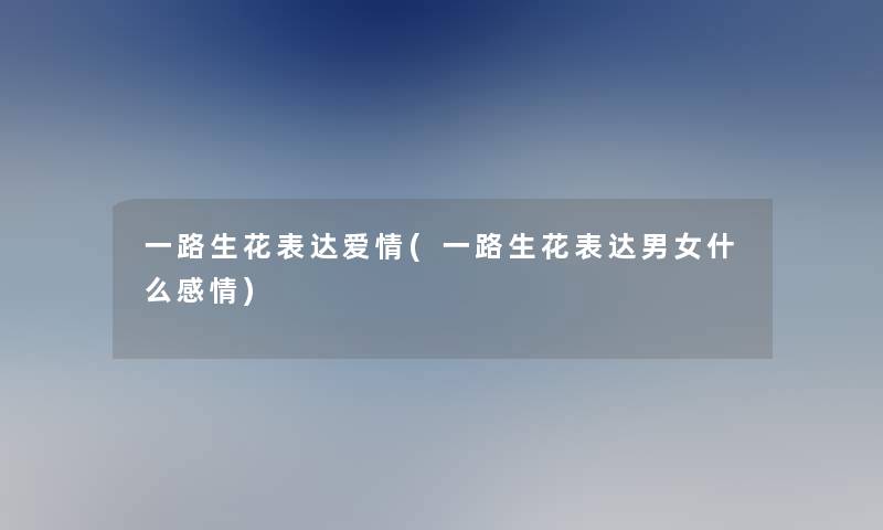 一路生花表达爱情(一路生花表达男女什么感情)