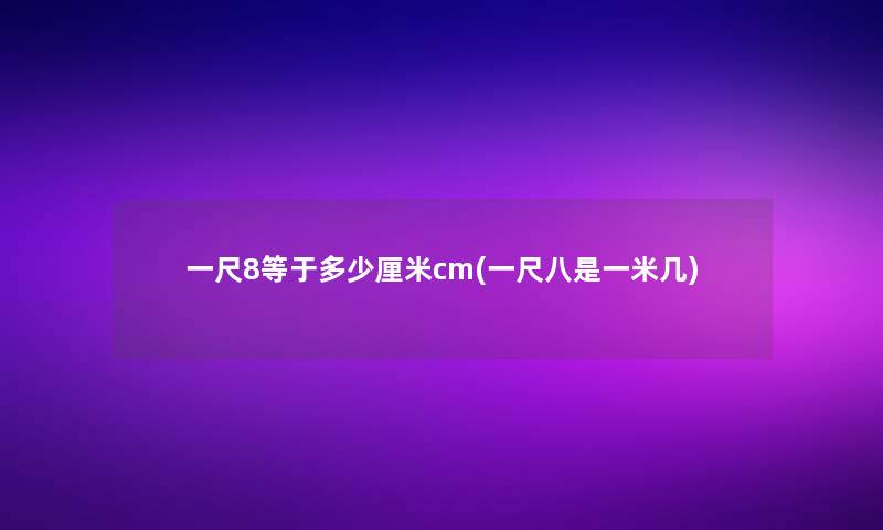 一尺8等于多少厘米cm(一尺八是一米几)