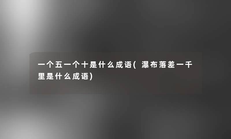 一个五一个十是什么成语(瀑布落差一千里是什么成语) 一个五一个十是什么成语(瀑布落差一千里是什么成语)