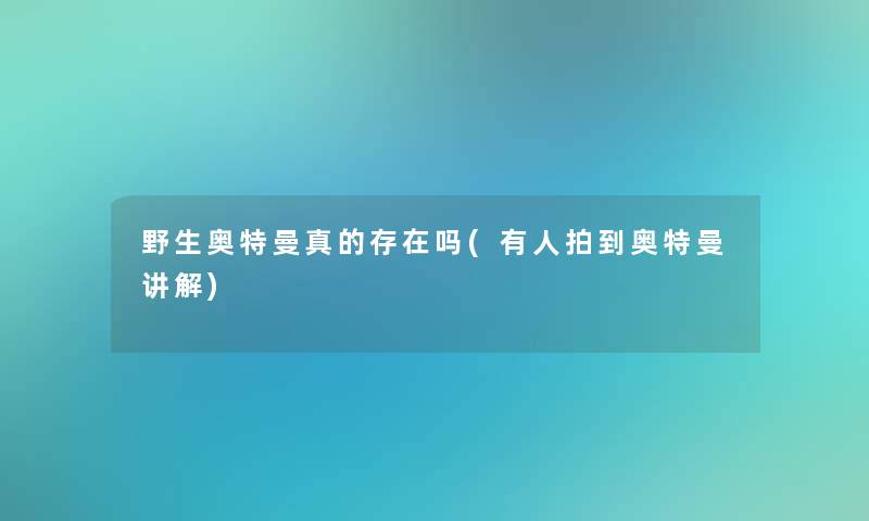 野生奥特曼真的存在吗(有人拍到奥特曼讲解) 野生奥特曼真的存在吗(有人拍到奥特曼讲解)