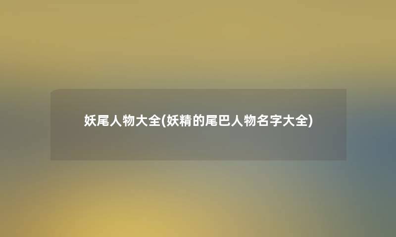妖尾人物大全(妖精的尾巴人物名字大全) 妖尾人物大全(妖精的尾巴人物名字大全)