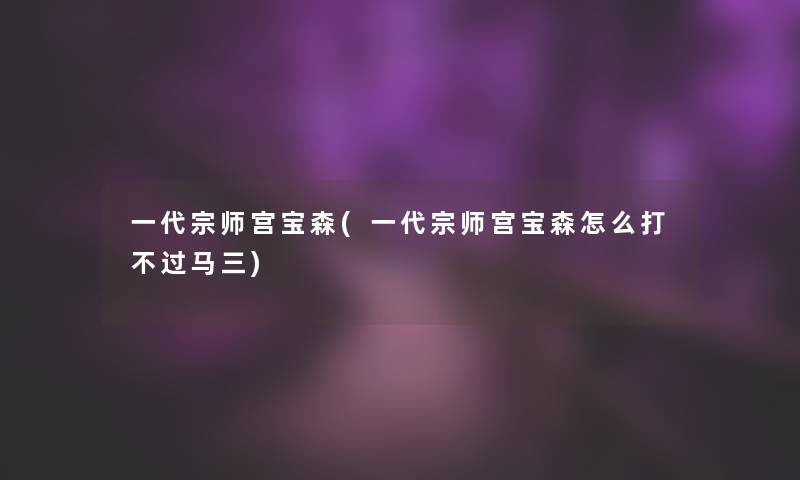 一代宗师宫宝森(一代宗师宫宝森怎么打马三)