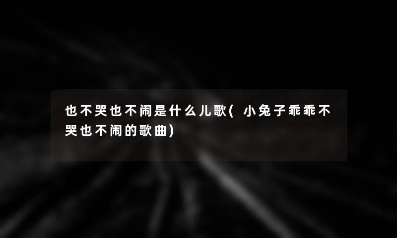 也不哭也不闹是什么儿歌(小兔子乖乖不哭也不闹的歌曲) 也不哭也不闹是什么儿歌(小兔子乖乖不哭也不闹的歌曲)