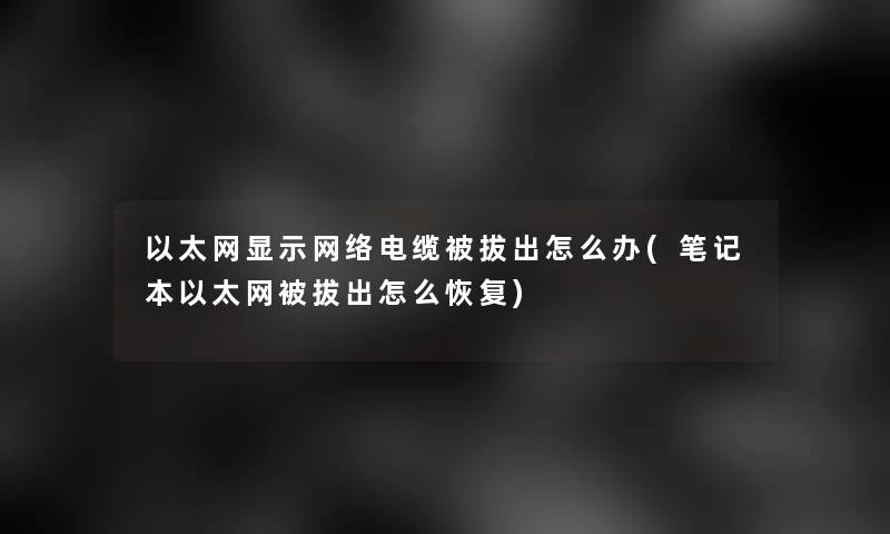 以太网显示网络电缆被拔出怎么办(笔记本以太网被拔出怎么恢复) 以太网显示网络电缆被拔出怎么办(笔记本以太网被拔出怎么恢复)