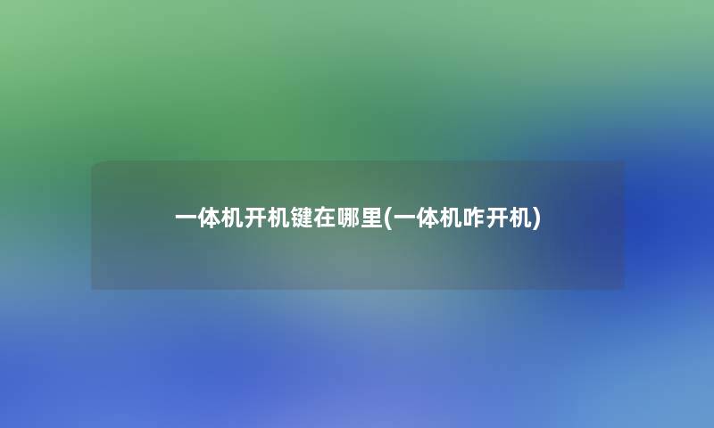 一体机开机键在哪里(一体机咋开机) 一体机开机键在哪里(一体机咋开机)