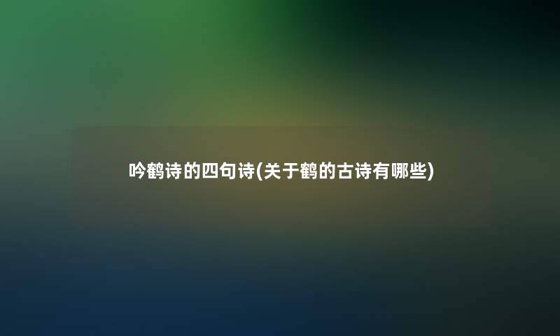 吟鹤诗的四句诗(关于鹤的古诗有哪些) 吟鹤诗的四句诗(关于鹤的古诗有哪些)