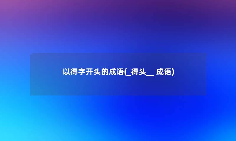 以得字开头的成语(_得头__ 成语) 以得字开头的成语(_得头__ 成语)