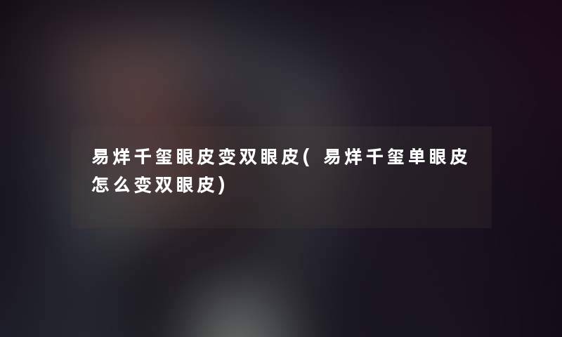 易烊千玺眼皮变双眼皮(易烊千玺单眼皮怎么变双眼皮) 易烊千玺眼皮变双眼皮(易烊千玺单眼皮怎么变双眼皮)