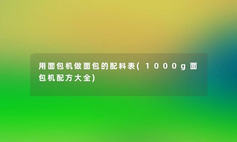 用面包机做面包的配料表(1000g面包机配方大全)