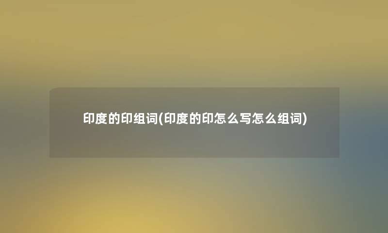 印度的印组词(印度的印怎么写怎么组词) 印度的印组词(印度的印怎么写怎么组词)