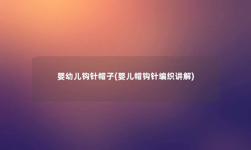 婴幼儿钩针帽子(婴儿帽钩针编织讲解)