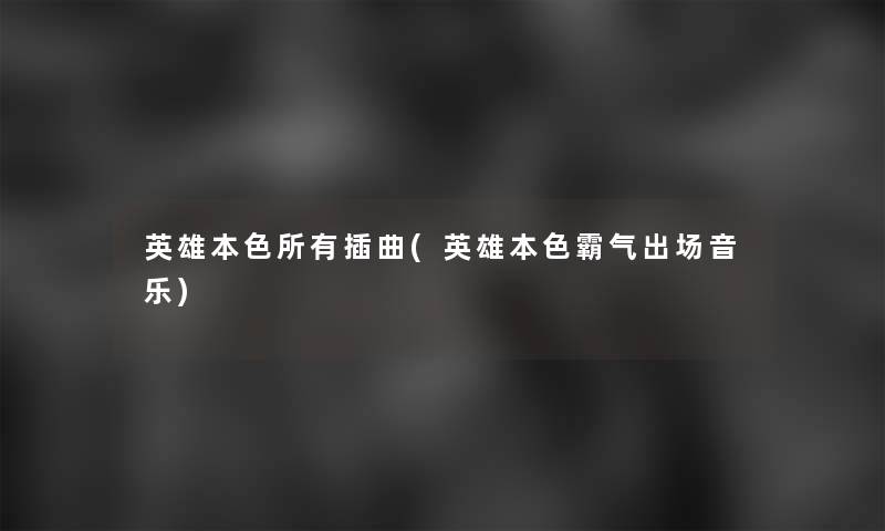 英雄本色所有插曲(英雄本色霸气出场音乐) 英雄本色所有插曲(英雄本色霸气出场音乐)