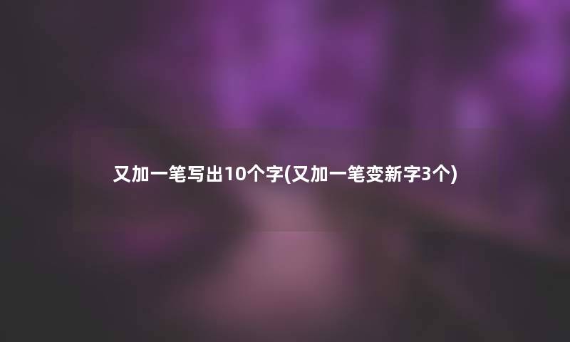 又加一笔写出10个字(又加一笔变新字3个) 又加一笔写出10个字(又加一笔变新字3个)