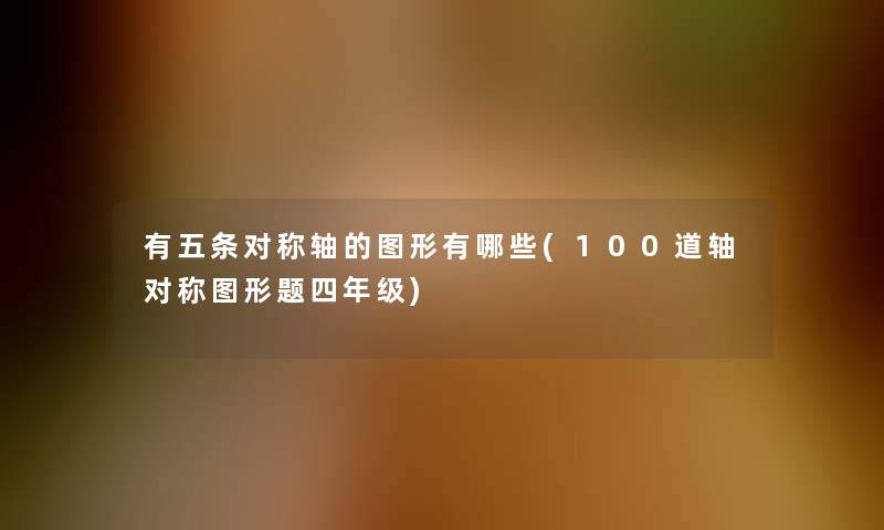 有五条对称轴的图形有哪些(几道轴对称图形题四年级) 有五条对称轴的图形有哪些(几道轴对称图形题四年级)