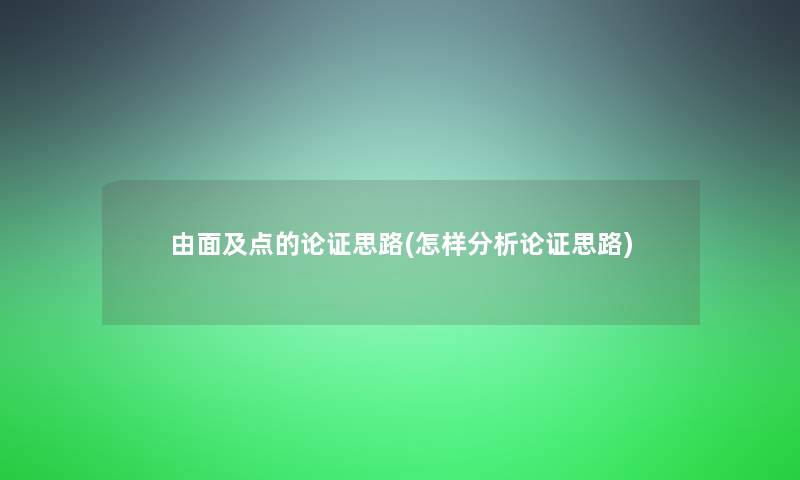 由面及点的论证思路(怎样要说论证思路) 由面及点的论证思路(怎样要说论证思路)