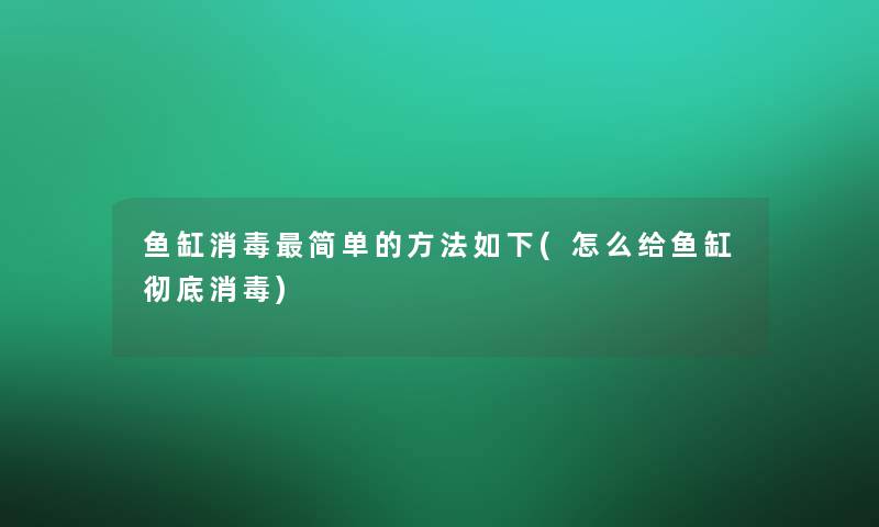 鱼缸消毒简单的方法如下(怎么给鱼缸彻底消毒) 鱼缸消毒简单的方法如下(怎么给鱼缸彻底消毒)