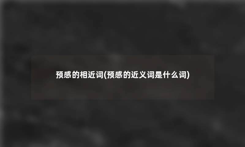 预感的相近词(预感的近义词是什么词) 预感的相近词(预感的近义词是什么词)