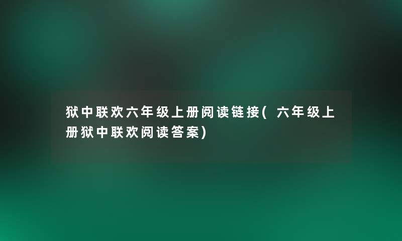 狱中联欢六年级上册阅读链接(六年级上册狱中联欢阅读答案) 狱中联欢六年级上册阅读链接(六年级上册狱中联欢阅读答案)