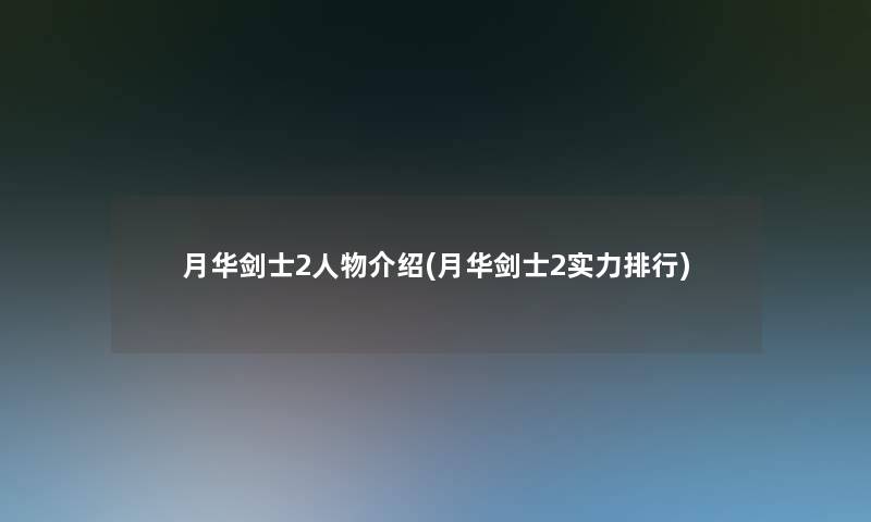 月华剑士2人物介绍(月华剑士2实力整理)