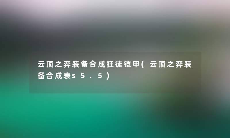 云顶之弈装备合成狂徒铠甲(云顶之弈装备合成表s5.5) 云顶之弈装备合成狂徒铠甲(云顶之弈装备合成表s5.5)