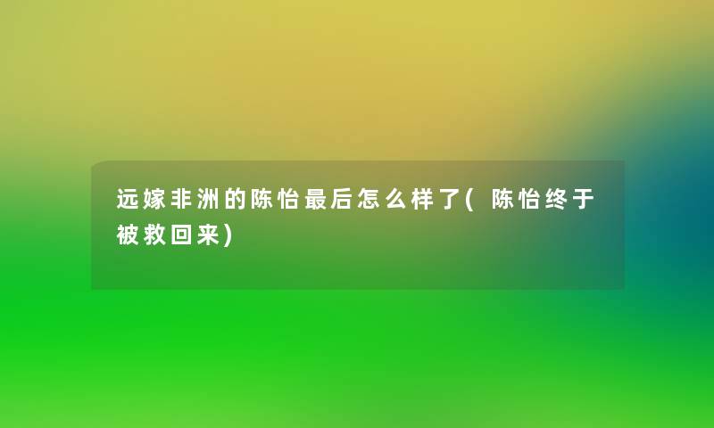 远嫁非洲的陈怡这里要说怎么样了(陈怡终于被救回来) 远嫁非洲的陈怡这里要说怎么样了(陈怡终于被救回来)