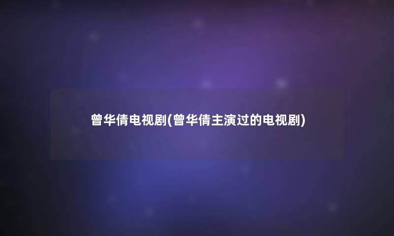 曾华倩电视剧(曾华倩主演过的电视剧) 曾华倩电视剧(曾华倩主演过的电视剧)