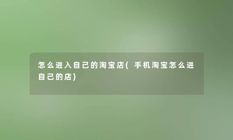 怎么进入自己的淘宝店(手机淘宝怎么进自己的店) 怎么进入自己的淘宝店(手机淘宝怎么进自己的店)