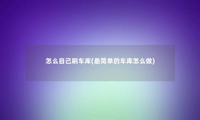 怎么自己刷车库(简单的车库怎么做) 怎么自己刷车库(简单的车库怎么做)