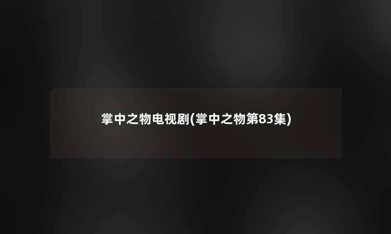 掌中之物电视剧(掌中之物第83集) 掌中之物电视剧(掌中之物第83集)