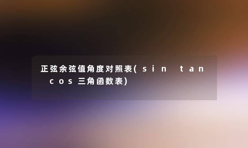 正弦余弦值角度对照表(sin tan cos三角函数表) 正弦余弦值角度对照表(sin tan cos三角函数表)