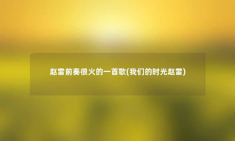 赵雷前奏很火的一首歌(时光赵雷) 赵雷前奏很火的一首歌(时光赵雷)