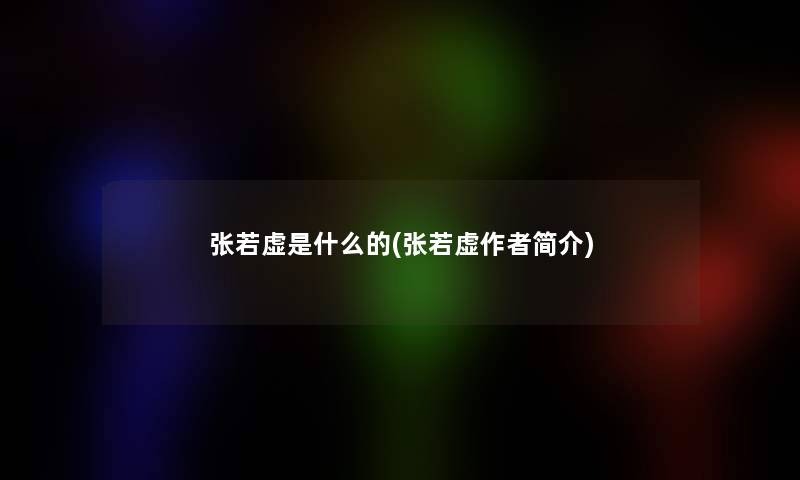 张若虚是什么的(张若虚简介) 张若虚是什么的(张若虚简介)