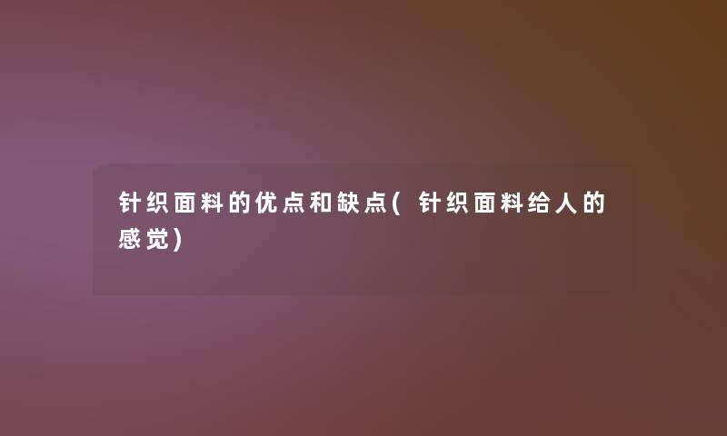 针织面料的优点和缺点(针织面料给人的感觉) 针织面料的优点和缺点(针织面料给人的感觉)