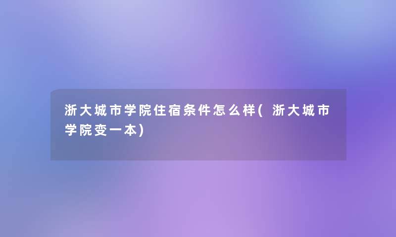 浙大城市学院住宿条件怎么样(浙大城市学院变一本) 浙大城市学院住宿条件怎么样(浙大城市学院变一本)